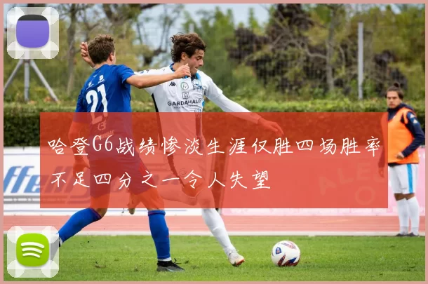 哈登G6战绩惨淡生涯仅胜四场胜率不足四分之一令人失望