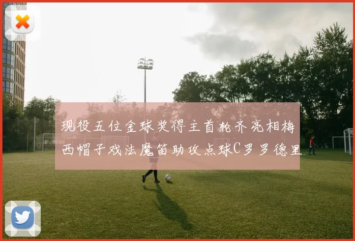 现役五位金球奖得主首轮齐亮相梅西帽子戏法魔笛助攻点球C罗罗德里握手言和