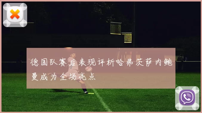 德国队赛后表现评析哈弗茨萨内鲍曼成为全场亮点