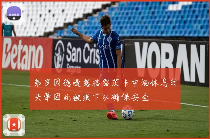 弗罗因德透露格雷茨卡中场休息时头晕因此被换下以确保安全