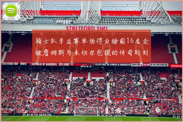 骑士队季后赛单场得分榜前16名全被詹姆斯与米切尔包揽的传奇时刻