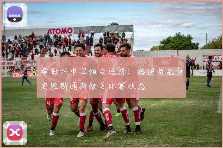 希勒评中卫组合选择：格伊与孔萨更胜斯通斯缺乏比赛状态