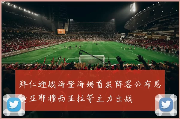 拜仁迎战海登海姆首发阵容公布恩迪亚耶穆西亚拉等主力出战