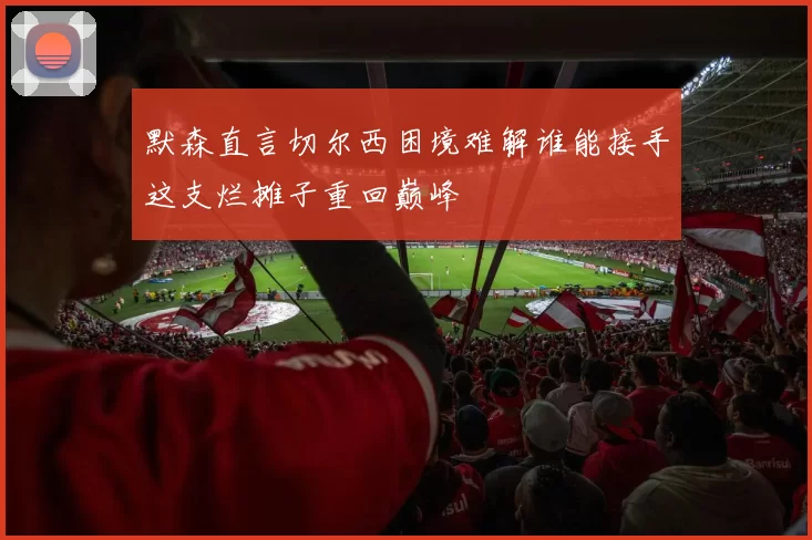 默森直言切尔西困境难解谁能接手这支烂摊子重回巅峰
