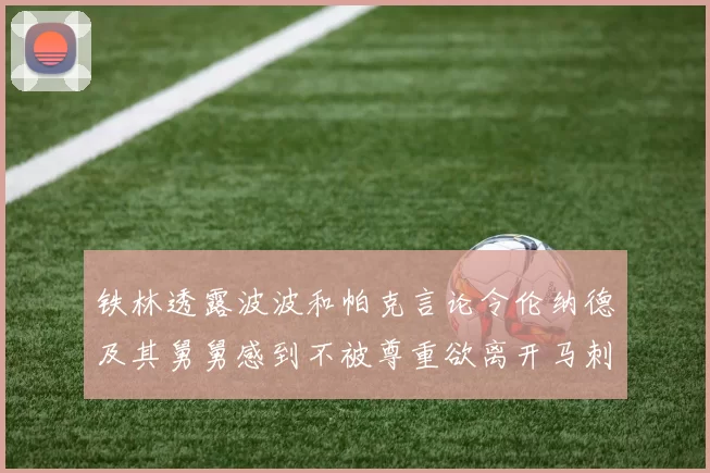 铁林透露波波和帕克言论令伦纳德及其舅舅感到不被尊重欲离开马刺